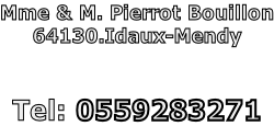 Mme & M. Pierrot Bouillon 64130.Idaux-Mendy   Tel: 0559283271